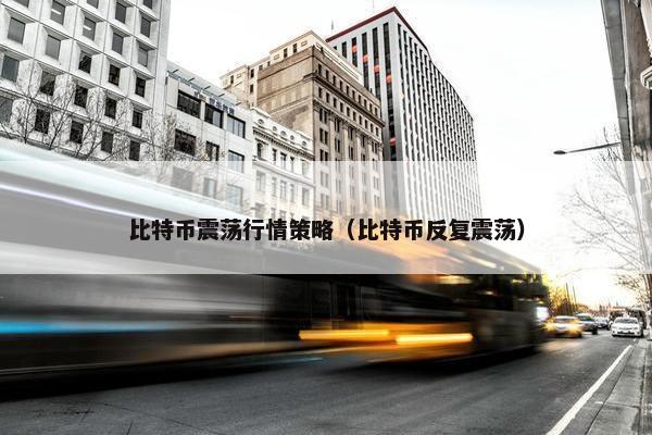 比特币震荡行情策略（比特币反复震荡）