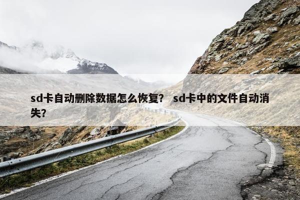 sd卡自动删除数据怎么恢复？ sd卡中的文件自动消失？
