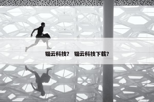 锱云科技？ 锱云科技下载？