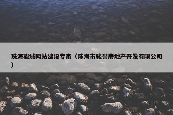 珠海骏域网站建设专家（珠海市骏誉房地产开发有限公司）