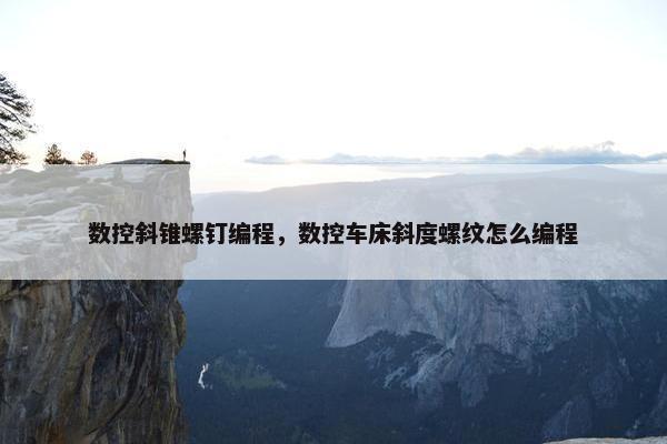 数控斜锥螺钉编程，数控车床斜度螺纹怎么编程