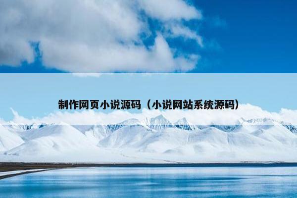 制作网页小说源码（小说网站系统源码）