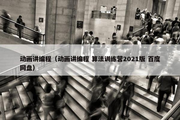 动画讲编程（动画讲编程 算法训练营2021版 百度网盘）