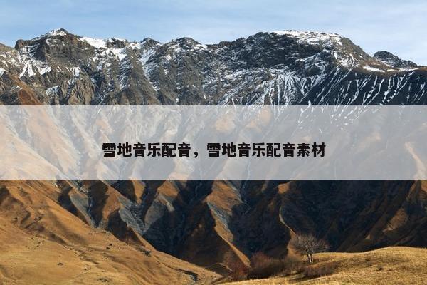 雪地音乐配音，雪地音乐配音素材