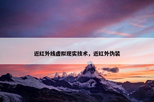 近红外线虚拟现实技术，近红外伪装