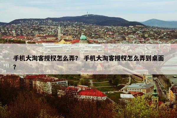 手机大淘客授权怎么弄？ 手机大淘客授权怎么弄到桌面？