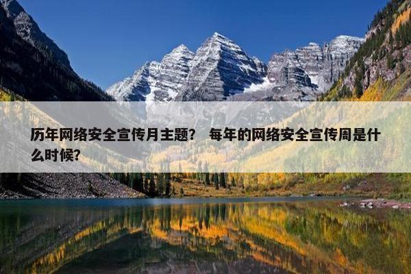 历年网络安全宣传月主题？ 每年的网络安全宣传周是什么时候？
