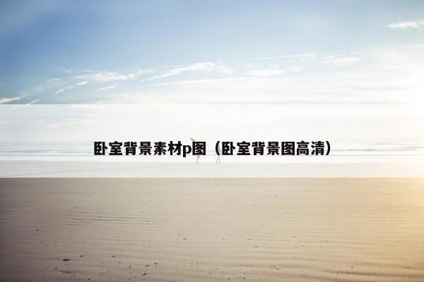 卧室背景素材p图（卧室背景图高清）