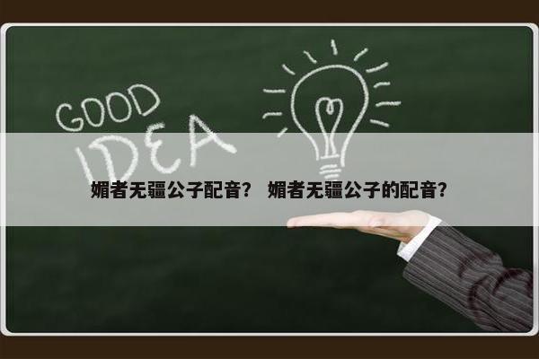 媚者无疆公子配音？ 媚者无疆公子的配音？