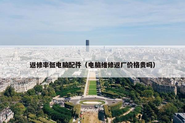 返修率低电脑配件（电脑维修返厂价格贵吗）