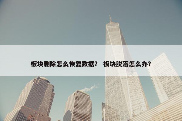 板块删除怎么恢复数据？ 板块脱落怎么办？
