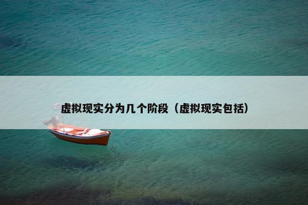 虚拟现实分为几个阶段（虚拟现实包括）