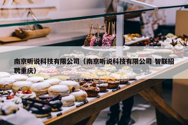 南京听说科技有限公司（南京听说科技有限公司 智联招聘重庆）