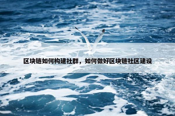 区块链如何构建社群，如何做好区块链社区建设