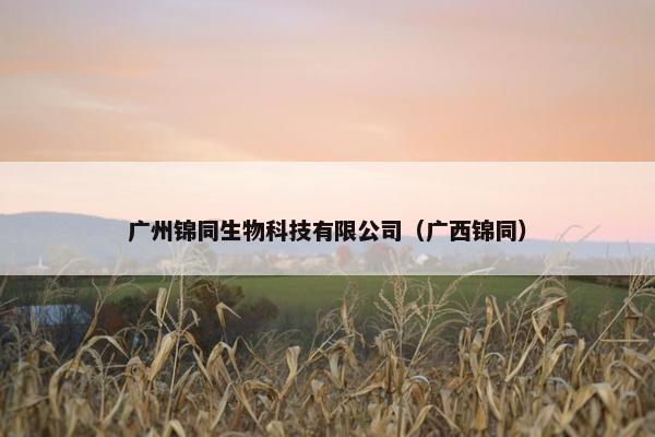 广州锦同生物科技有限公司（广西锦同）
