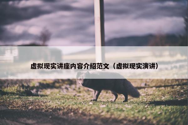 虚拟现实讲座内容介绍范文（虚拟现实演讲）