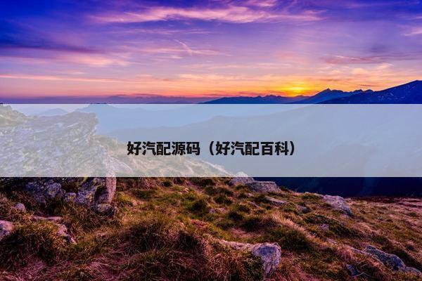 好汽配源码（好汽配百科）