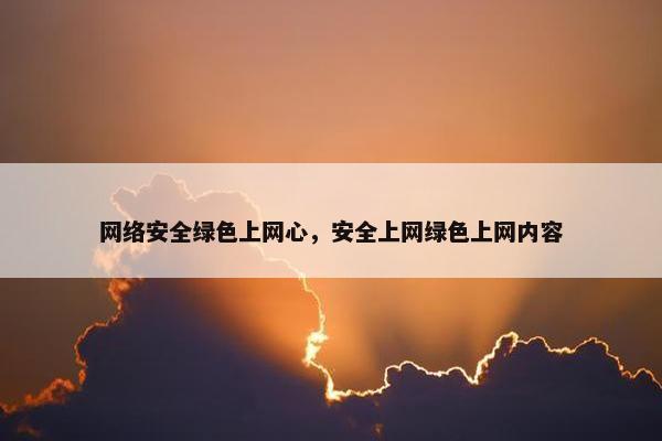 网络安全绿色上网心，安全上网绿色上网内容