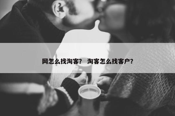 网怎么找淘客？ 淘客怎么找客户？