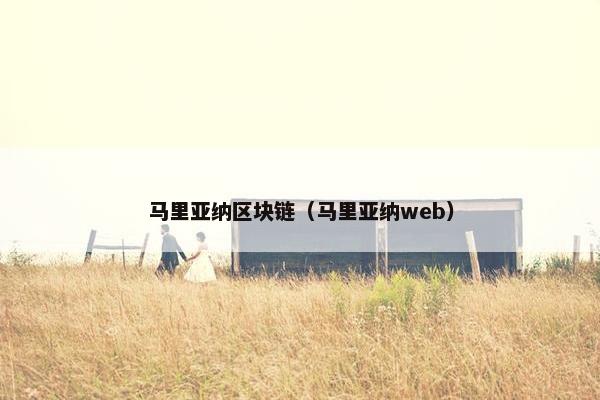 马里亚纳区块链（马里亚纳web）