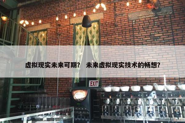 虚拟现实未来可期？ 未来虚拟现实技术的畅想？