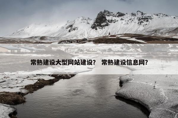 常熟建设大型网站建设？ 常熟建设信息网？