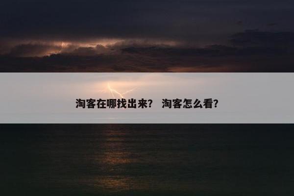 淘客在哪找出来？ 淘客怎么看？