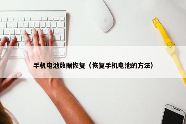 手机电池数据恢复（恢复手机电池的方法）