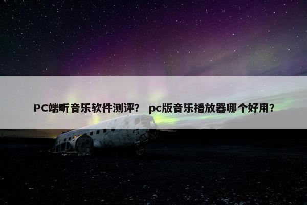 PC端听音乐软件测评？ pc版音乐播放器哪个好用？