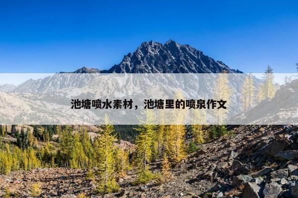 池塘喷水素材，池塘里的喷泉作文