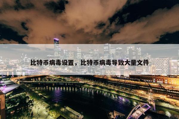 比特币病毒设置，比特币病毒导致大量文件