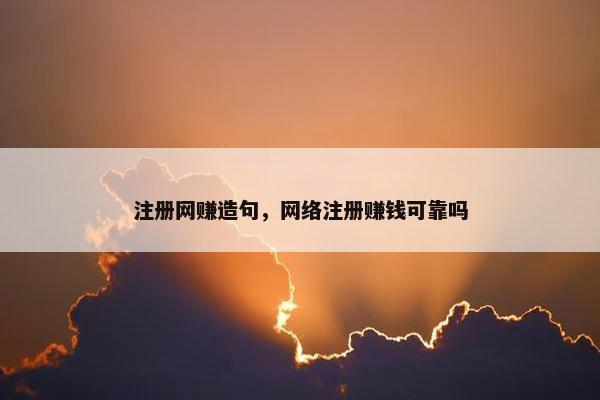 注册网赚造句，网络注册赚钱可靠吗