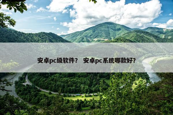 安卓pc级软件？ 安卓pc系统哪款好？