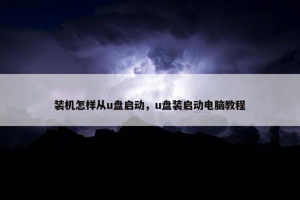 装机怎样从u盘启动，u盘装启动电脑教程