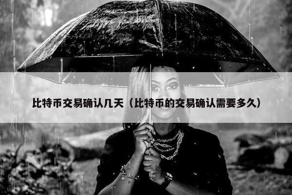 比特币交易确认几天（比特币的交易确认需要多久）