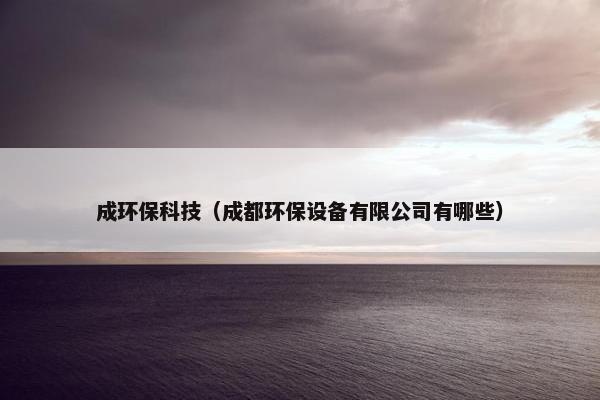成环保科技（成都环保设备有限公司有哪些）