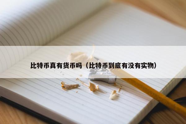 比特币真有货币吗（比特币到底有没有实物）