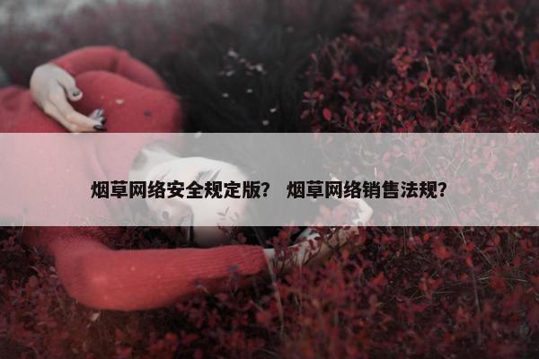 烟草网络安全规定版？ 烟草网络销售法规？