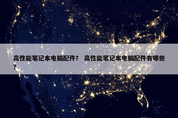 高性能笔记本电脑配件？ 高性能笔记本电脑配件有哪些？