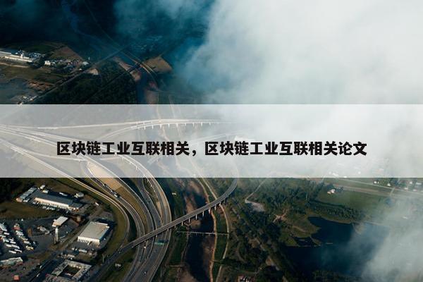 区块链工业互联相关，区块链工业互联相关论文