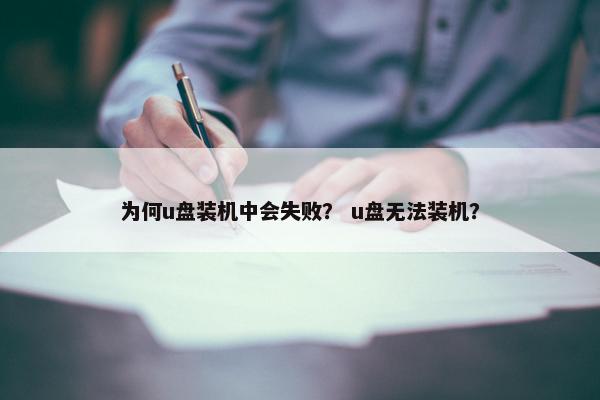 为何u盘装机中会失败？ u盘无法装机？