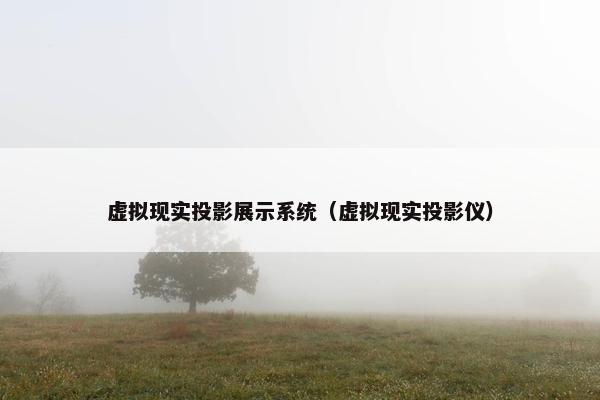 虚拟现实投影展示系统（虚拟现实投影仪）