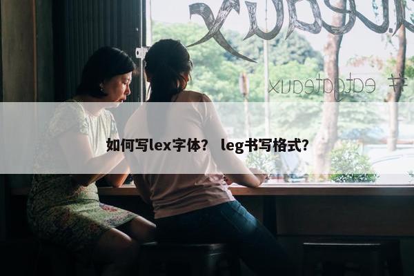 如何写lex字体？ leg书写格式？