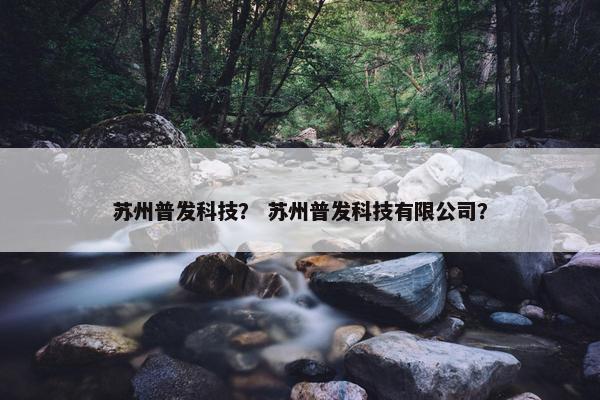 苏州普发科技？ 苏州普发科技有限公司？