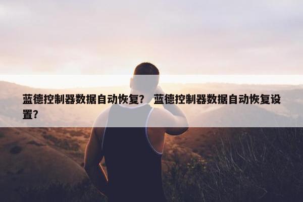 蓝德控制器数据自动恢复？ 蓝德控制器数据自动恢复设置？