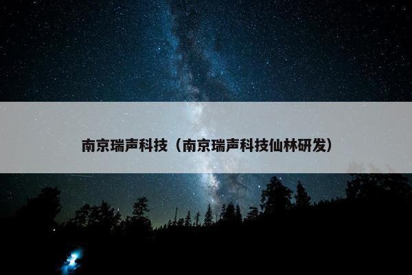 南京瑞声科技（南京瑞声科技仙林研发）