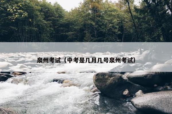 泉州考试（中考是几月几号泉州考试）