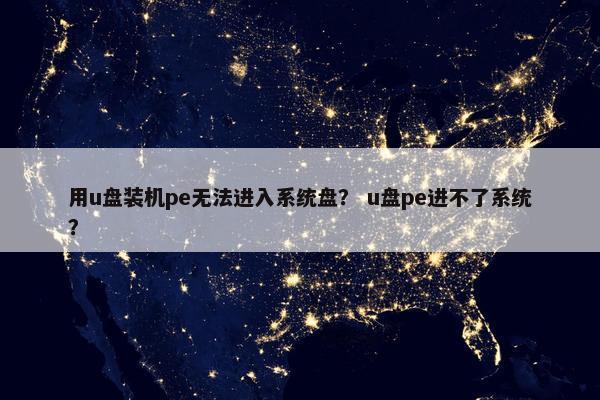 用u盘装机pe无法进入系统盘？ u盘pe进不了系统？