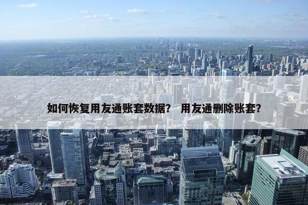如何恢复用友通账套数据？ 用友通删除账套？