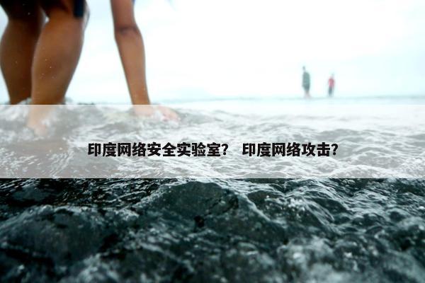 印度网络安全实验室？ 印度网络攻击？